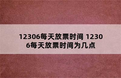 12306每天放票时间 12306每天放票时间为几点